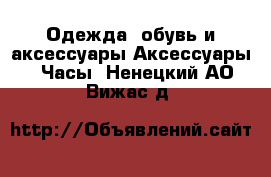 Одежда, обувь и аксессуары Аксессуары - Часы. Ненецкий АО,Вижас д.